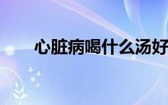 心脏病喝什么汤好?（心脏病康复汤）