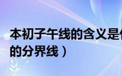本初子午线的含义是什么（本初子午线是什么的分界线）