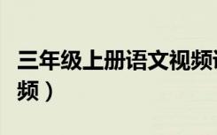 三年级上册语文视频课程（三年级上册语文视频）