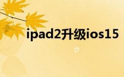 ipad2升级ios15（ipad2升级ios6）