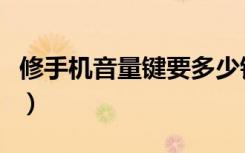 修手机音量键要多少钱（修手机音量键多少钱）