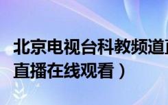 北京电视台科教频道直播在线观看（科教频道直播在线观看）