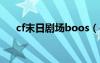 cf末日剧场boos（cf末日剧场拆榴弹）