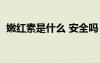 嫩红素是什么 安全吗（嫩红素真的有用吗）