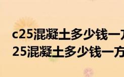 c25混凝土多少钱一方2023晋城市价格表（c25混凝土多少钱一方）