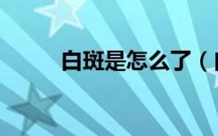 白斑是怎么了（白斑是怎么得的）