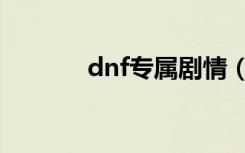 dnf专属剧情（dnf专属任务）