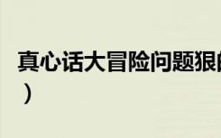 真心话大冒险问题狠的（真心话大冒险狠问题）