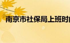 南京市社保局上班时间表（南京市社保局）