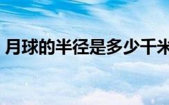 月球的半径是多少千米（地球的半径是多少）