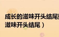 成长的滋味开头结尾摘抄大全记叙文（成长的滋味开头结尾）