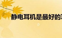 静电耳机是最好的耳机吗（静电耳机）