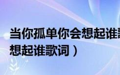当你孤单你会想起谁歌词含义（当你孤单你会想起谁歌词）
