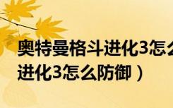 奥特曼格斗进化3怎么防御技能（奥特曼格斗进化3怎么防御）