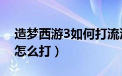 造梦西游3如何打流沙河（造梦西游3流沙河怎么打）