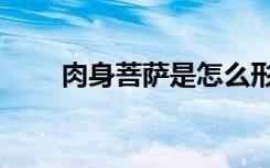 肉身菩萨是怎么形成的（肉身菩萨）