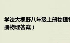 学法大视野八年级上册物理答案2023（学法大视野八年级上册物理答案）