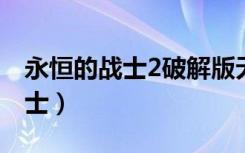 永恒的战士2破解版无限金币钻石（永恒的战士）