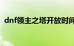 dnf领主之塔开放时间（dnf领主之塔组队）