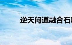 逆天问道融合石哪里出（融合石）