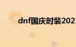 dnf国庆时装2021（dnf国庆时装）