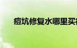 痘坑修复水哪里买得到（痘坑修复水）