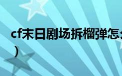 cf末日剧场拆榴弹怎么拆（cf末日剧场拆榴弹）