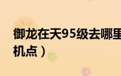 御龙在天95级去哪里挂机（御龙在天90级挂机点）