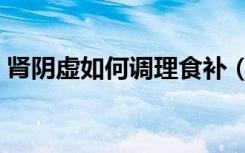 肾阴虚如何调理食补（肾阴虚怎么调理食补）