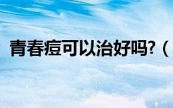 青春痘可以治好吗?（青春痘能完全治好吗）