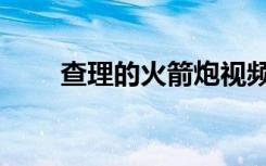查理的火箭炮视频（查理的火箭炮）