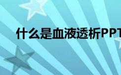 什么是血液透析PPT（什么是血液透析）