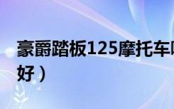 豪爵踏板125摩托车哪款好（125摩托车哪款好）