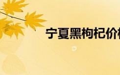 宁夏黑枸杞价格（枸杞价格）
