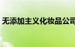 无添加主义化妆品公司怎么样（无添加主义）