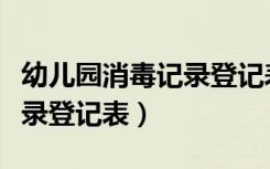 幼儿园消毒记录登记表怎么填（幼儿园消毒记录登记表）