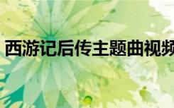 西游记后传主题曲视频（西游记后传主题曲）