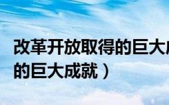 改革开放取得的巨大成就论文（改革开放取得的巨大成就）