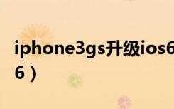 iphone3gs升级ios6卡（iphone3gs升级ios6）
