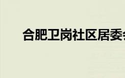 合肥卫岗社区居委会电话（合肥卫岗）