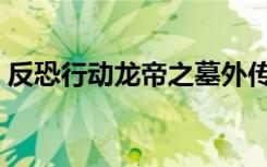 反恐行动龙帝之墓外传（反恐行动龙帝之墓）