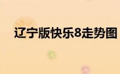 辽宁版快乐8走势图（辽宁快乐8走势图）