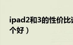 ipad2和3的性价比谁高（ipad2和ipad3哪个好）