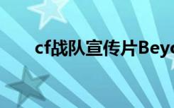 cf战队宣传片Beyond（cf战队宣传）