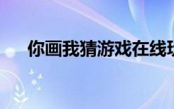 你画我猜游戏在线玩（4399你画我猜）