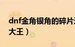 dnf金角银角的碎片还有用吗（dnf金角银角大王）