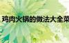 鸡肉火锅的做法大全菜谱（鸡肉火锅的做法）