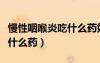 慢性咽喉炎吃什么药好吃多久（慢性咽喉炎吃什么药）