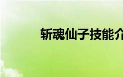 斩魂仙子技能介绍（斩魂仙子）