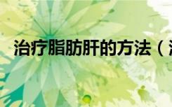 治疗脂肪肝的方法（治疗脂肪肝最佳方法）